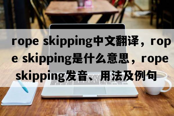 rope skipping中文翻譯，rope skipping是什么意思，rope skipping發(fā)音、用法及例句