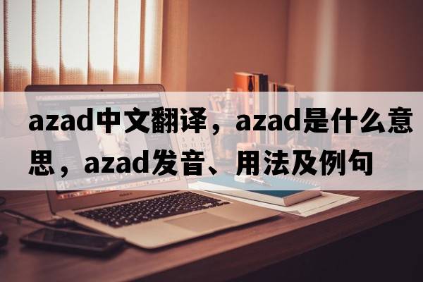 Azad中文翻譯，Azad是什么意思，Azad發(fā)音、用法及例句