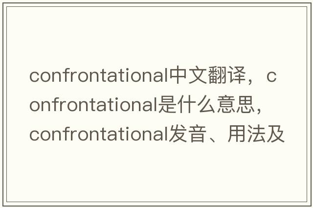 confrontational中文翻譯，confrontational是什么意思，confrontational發(fā)音、用法及例句