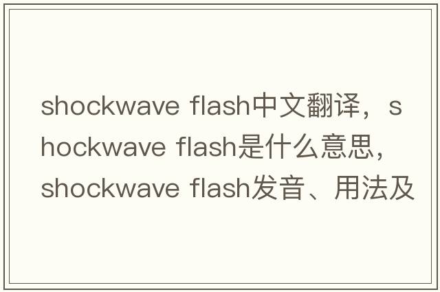 shockwave flash中文翻譯，shockwave flash是什么意思，shockwave flash發(fā)音、用法及例句