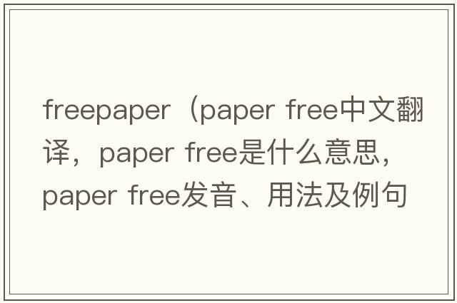 freepaper（paper free中文翻譯，paper free是什么意思，paper free發(fā)音、用法及例句）