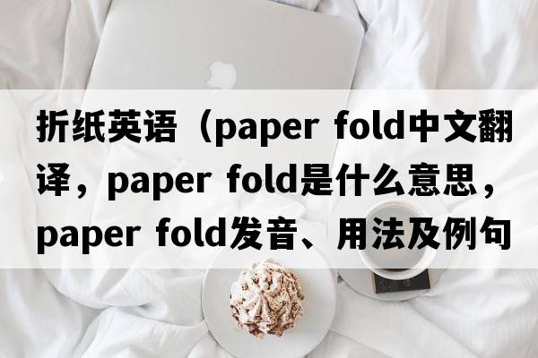折紙英語（paper fold中文翻譯，paper fold是什么意思，paper fold發(fā)音、用法及例句）