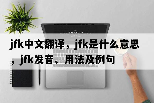JFK中文翻譯，JFK是什么意思，JFK發(fā)音、用法及例句