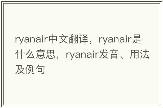 Ryanair中文翻譯，Ryanair是什么意思，Ryanair發(fā)音、用法及例句