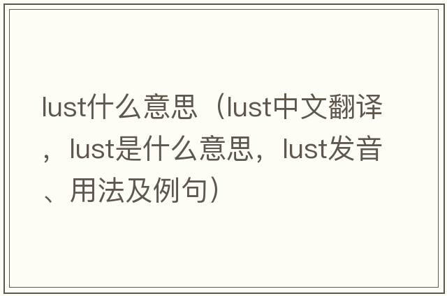 lust什么意思（lust中文翻譯，lust是什么意思，lust發(fā)音、用法及例句）