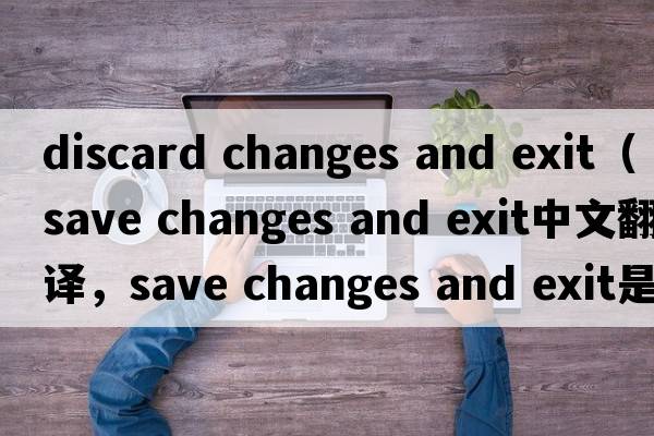 discard changes and exit（save changes and exit中文翻譯，save changes and exit是什么意思，save changes and exit發(fā)