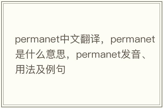 permanet中文翻譯，permanet是什么意思，permanet發(fā)音、用法及例句