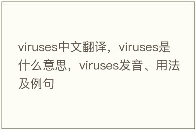 viruses中文翻譯，viruses是什么意思，viruses發(fā)音、用法及例句