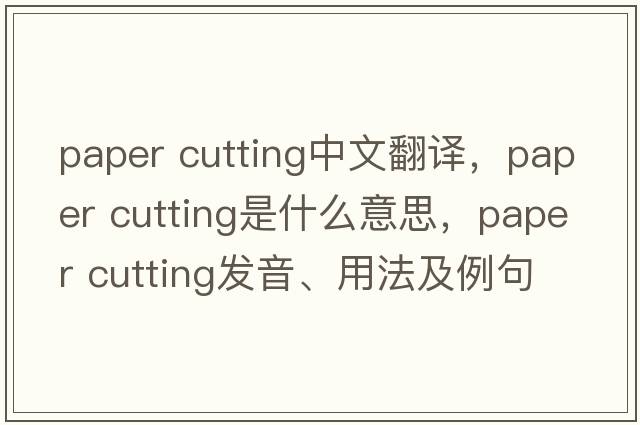 paper cutting中文翻譯，paper cutting是什么意思，paper cutting發(fā)音、用法及例句