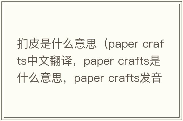 捫皮是什么意思（paper crafts中文翻譯，paper crafts是什么意思，paper crafts發(fā)音、用法及例句）