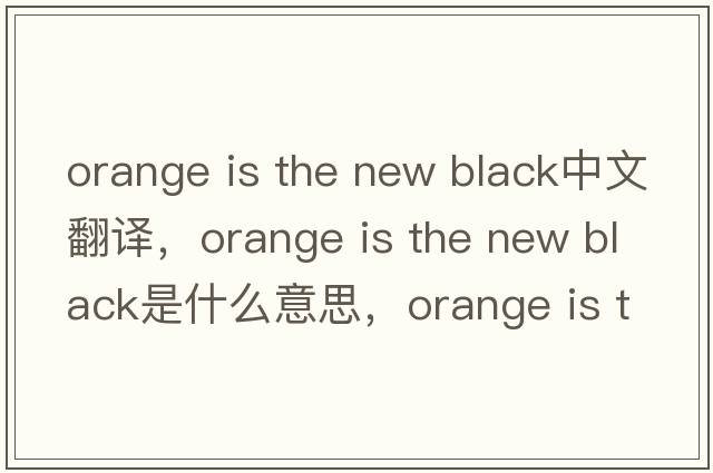 orange is the new black中文翻譯，orange is the new black是什么意思，orange is the new black發(fā)音、用法及例句