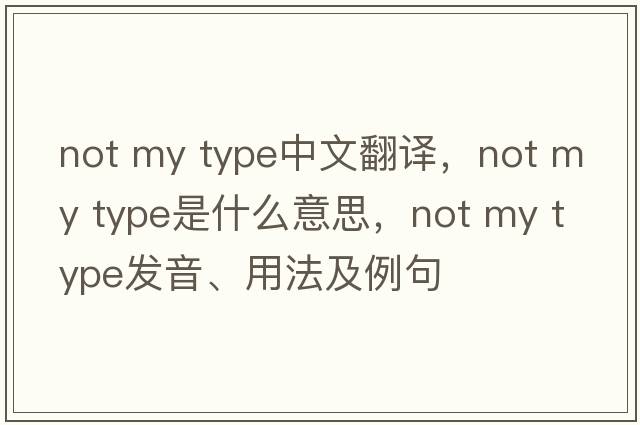 not my type中文翻譯，not my type是什么意思，not my type發(fā)音、用法及例句