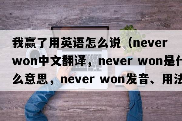 我贏了用英語(yǔ)怎么說(shuō)（never won中文翻譯，never won是什么意思，never won發(fā)音、用法及例句）