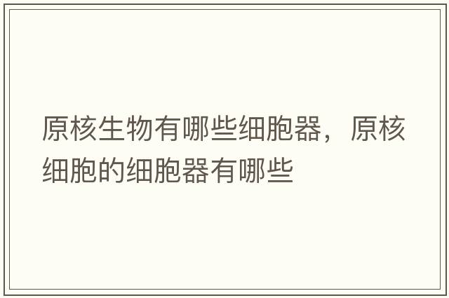原核生物有哪些細(xì)胞器，原核細(xì)胞的細(xì)胞器有哪些