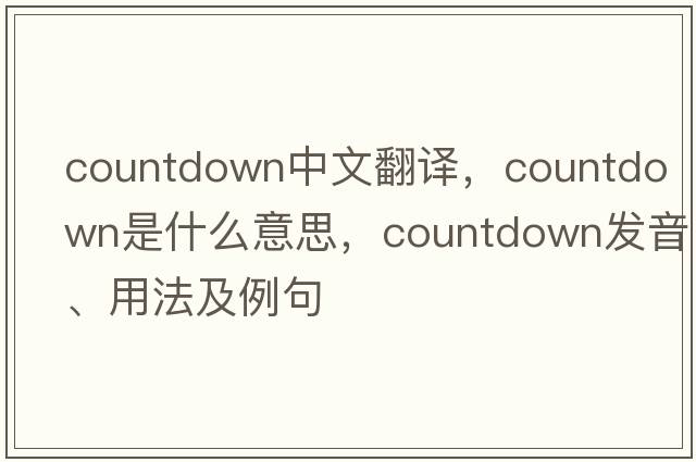 countdown中文翻譯，countdown是什么意思，countdown發(fā)音、用法及例句