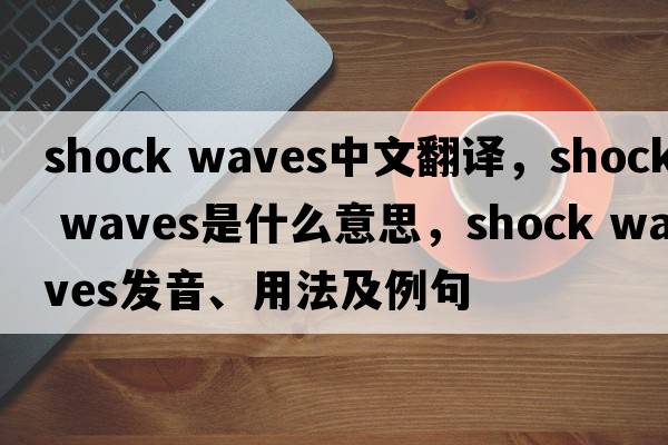 shock waves中文翻譯，shock waves是什么意思，shock waves發(fā)音、用法及例句