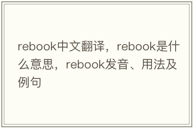 Rebook中文翻譯，Rebook是什么意思，Rebook發(fā)音、用法及例句