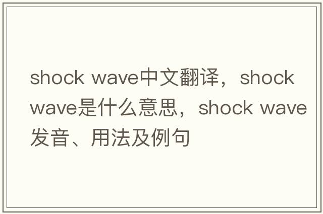 shock wave中文翻譯，shock wave是什么意思，shock wave發(fā)音、用法及例句