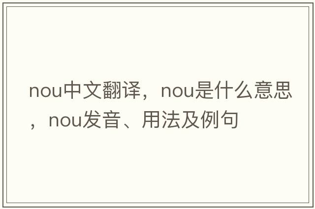 NOU中文翻譯，NOU是什么意思，NOU發(fā)音、用法及例句