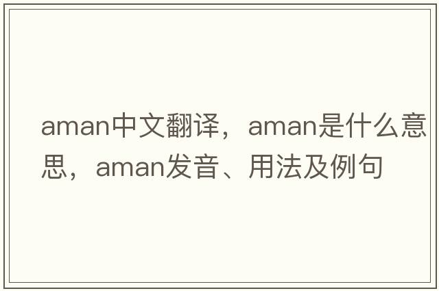 AMAN中文翻譯，AMAN是什么意思，AMAN發(fā)音、用法及例句