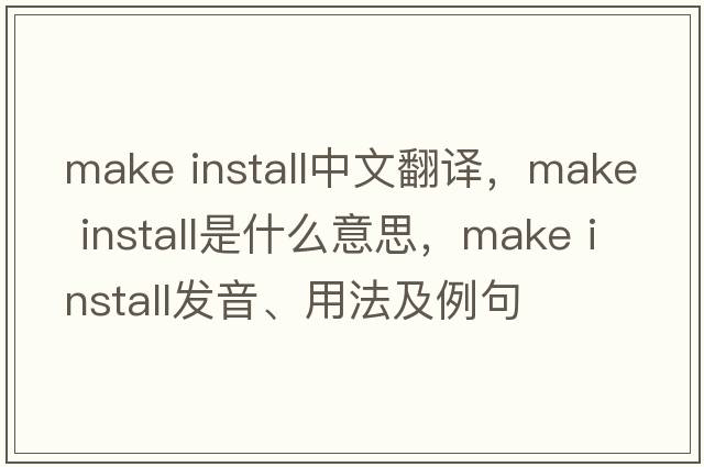 make install中文翻譯，make install是什么意思，make install發(fā)音、用法及例句