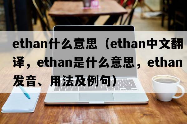 ethan什么意思（Ethan中文翻譯，Ethan是什么意思，Ethan發(fā)音、用法及例句）