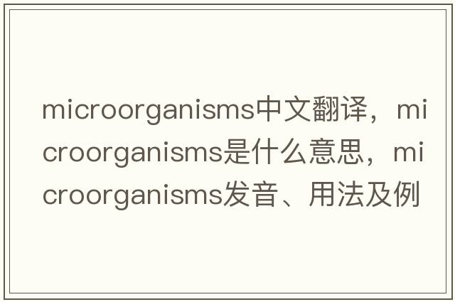 microorganisms中文翻譯，microorganisms是什么意思，microorganisms發(fā)音、用法及例句