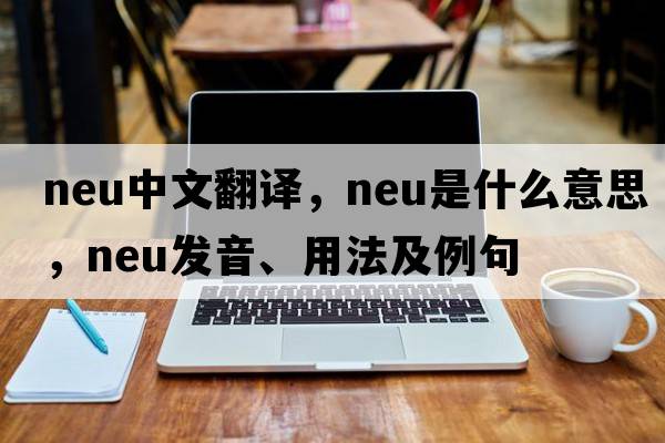 neu中文翻譯，neu是什么意思，neu發(fā)音、用法及例句