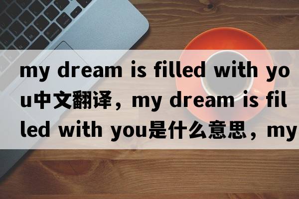 my dream is filled with you中文翻譯，my dream is filled with you是什么意思，my dream is filled with you發(fā)音、用法及例句