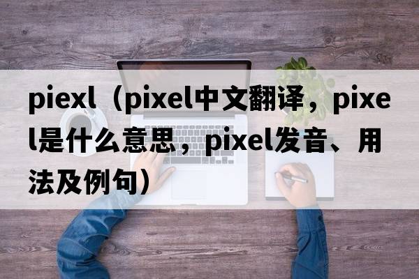 piexl（pixel中文翻譯，pixel是什么意思，pixel發(fā)音、用法及例句）