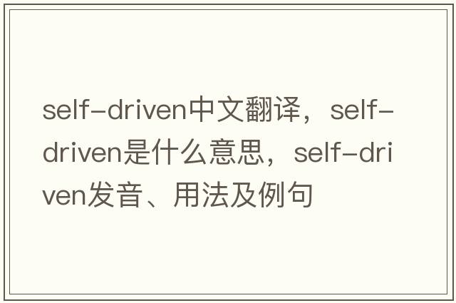 self-driven中文翻譯，self-driven是什么意思，self-driven發(fā)音、用法及例句