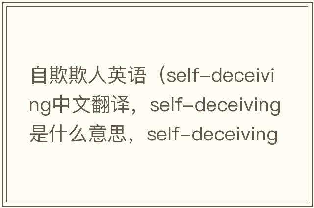 自欺欺人英語(yǔ)（self-deceiving中文翻譯，self-deceiving是什么意思，self-deceiving發(fā)音、用法及例句）