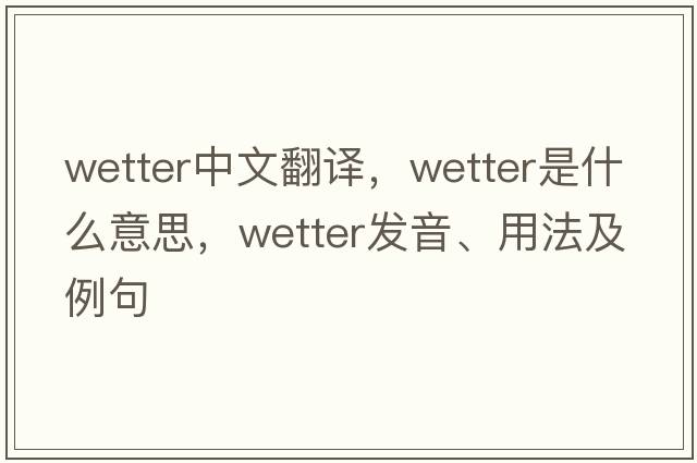 wetter中文翻譯，wetter是什么意思，wetter發(fā)音、用法及例句