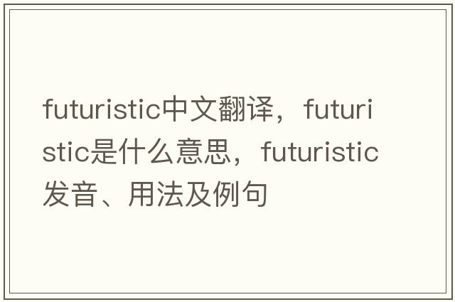 futuristic中文翻譯，futuristic是什么意思，futuristic發(fā)音、用法及例句