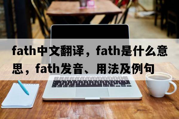 fath中文翻譯，fath是什么意思，fath發(fā)音、用法及例句