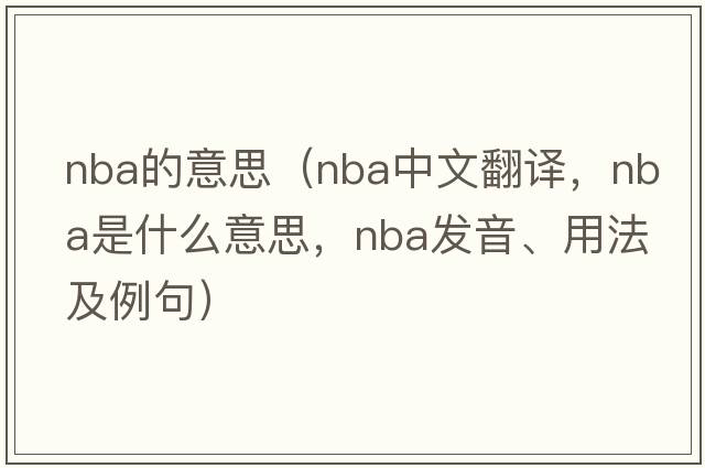 nba的意思（NBA中文翻譯，NBA是什么意思，NBA發(fā)音、用法及例句）