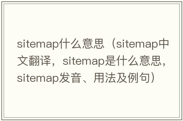 sitemap什么意思（sitemap中文翻譯，sitemap是什么意思，sitemap發(fā)音、用法及例句）