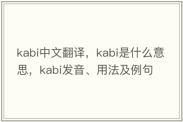 Kabi中文翻譯，Kabi是什么意思，Kabi發(fā)音、用法及例句