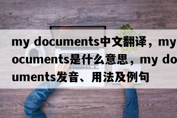 my documents中文翻譯，my documents是什么意思，my documents發(fā)音、用法及例句