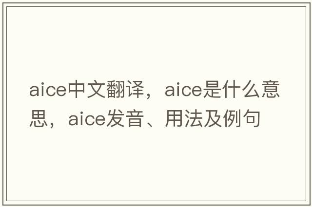 AICE中文翻譯，AICE是什么意思，AICE發(fā)音、用法及例句