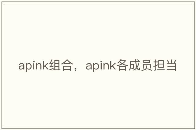apink組合，apink各成員擔(dān)當(dāng)