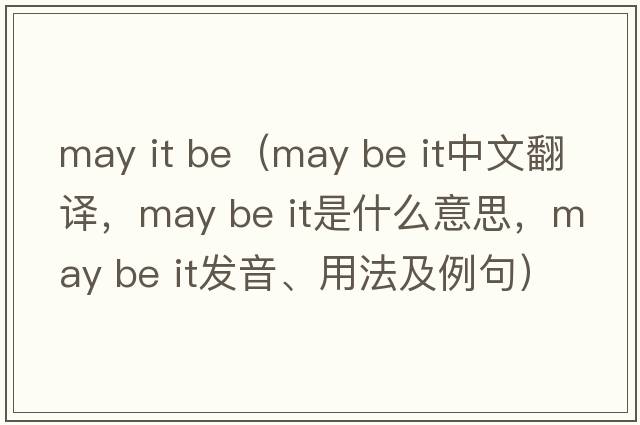 may it be（may be it中文翻譯，may be it是什么意思，may be it發(fā)音、用法及例句）