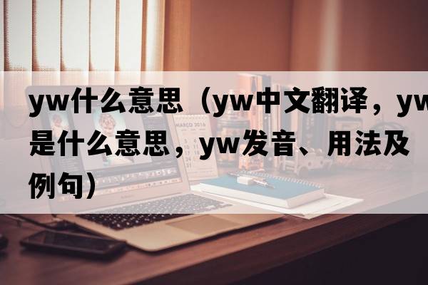 yw什么意思（YW中文翻譯，YW是什么意思，YW發(fā)音、用法及例句）