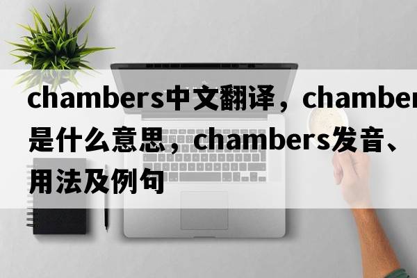 chambers中文翻譯，chambers是什么意思，chambers發(fā)音、用法及例句
