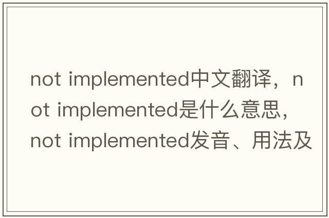 not implemented中文翻譯，not implemented是什么意思，not implemented發(fā)音、用法及例句
