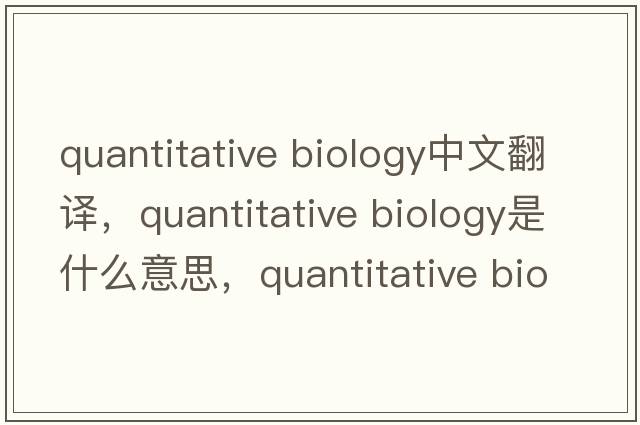 quantitative biology中文翻譯，quantitative biology是什么意思，quantitative biology發(fā)音、用法及例句