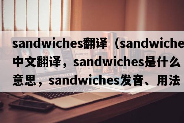 sandwiches翻譯（sandwiches中文翻譯，sandwiches是什么意思，sandwiches發(fā)音、用法及例句）
