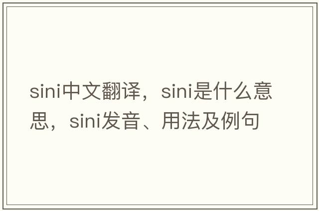 Sini中文翻譯，Sini是什么意思，Sini發(fā)音、用法及例句
