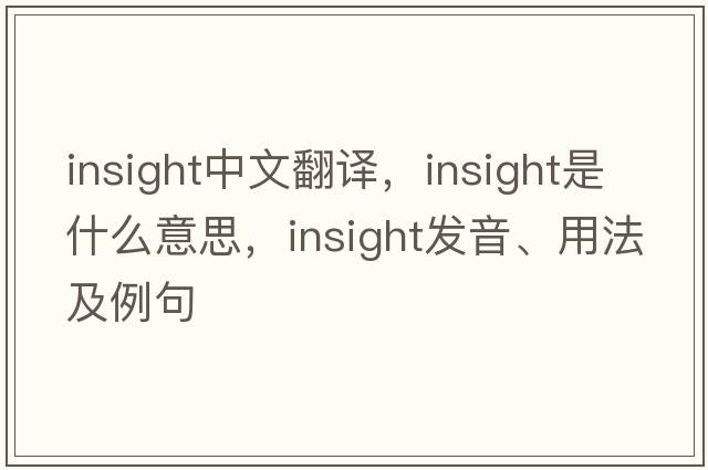 insight中文翻譯，insight是什么意思，insight發(fā)音、用法及例句