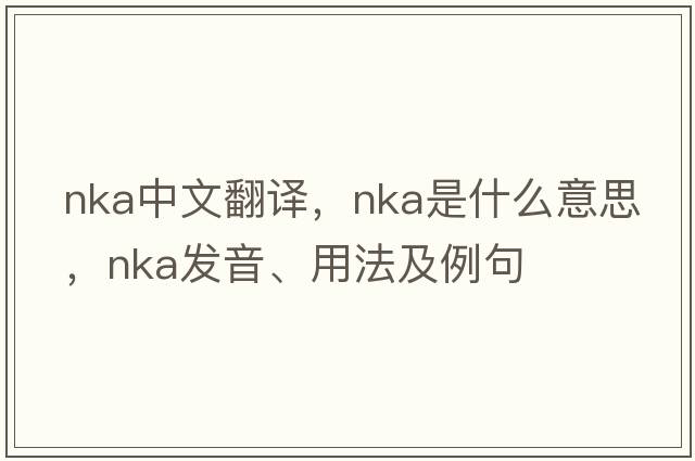 NKA中文翻譯，NKA是什么意思，NKA發(fā)音、用法及例句